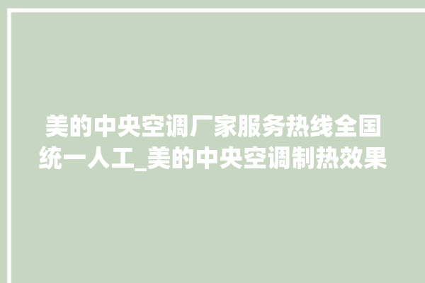 美的中央空调厂家服务热线全国统一人工_美的中央空调制热效果不好原因 。中央空调