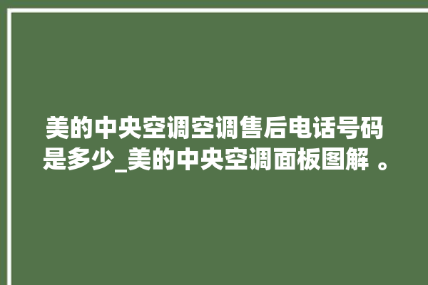 美的中央空调空调售后电话号码是多少_美的中央空调面板图解 。中央空调