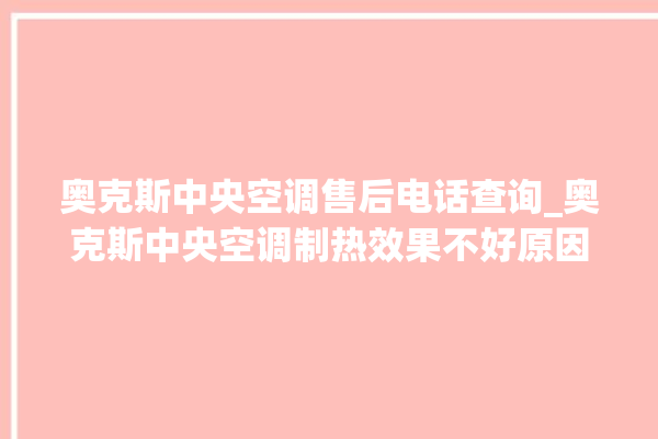 奥克斯中央空调售后电话查询_奥克斯中央空调制热效果不好原因 。中央空调