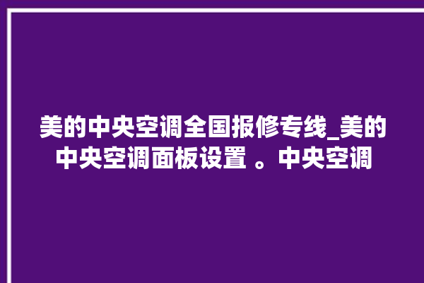 美的中央空调全国报修专线_美的中央空调面板设置 。中央空调