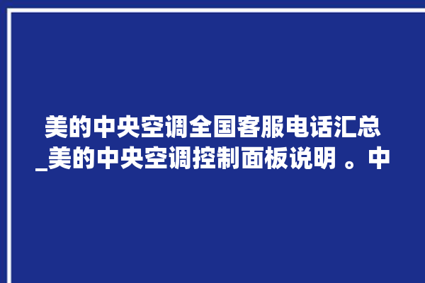 美的中央空调全国客服电话汇总_美的中央空调控制面板说明 。中央空调