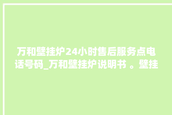 万和壁挂炉24小时售后服务点电话号码_万和壁挂炉说明书 。壁挂炉