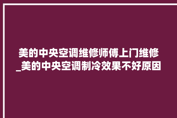 美的中央空调维修师傅上门维修_美的中央空调制冷效果不好原因 。中央空调