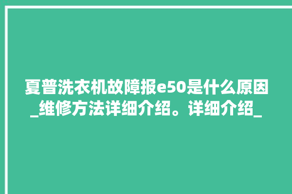 夏普洗衣机故障报e50是什么原因_维修方法详细介绍。详细介绍_洗衣机