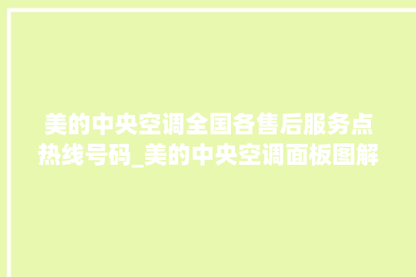 美的中央空调全国各售后服务点热线号码_美的中央空调面板图解 。中央空调