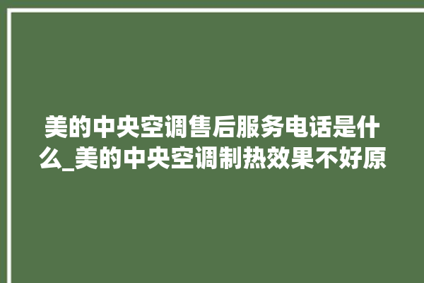 美的中央空调售后服务电话是什么_美的中央空调制热效果不好原因 。中央空调