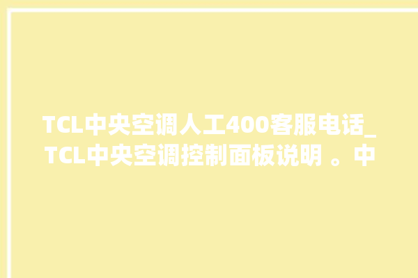 TCL中央空调人工400客服电话_TCL中央空调控制面板说明 。中央空调