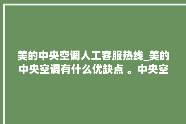 美的中央空调人工客服热线_美的中央空调有什么优缺点 。中央空调