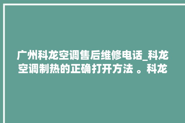 广州科龙空调售后维修电话_科龙空调制热的正确打开方法 。科龙