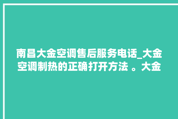 南昌大金空调售后服务电话_大金空调制热的正确打开方法 。大金