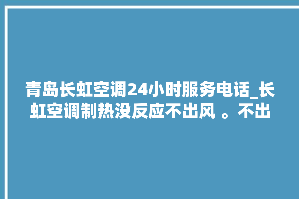 青岛长虹空调24小时服务电话_长虹空调制热没反应不出风 。不出