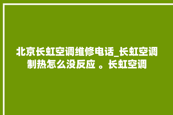 北京长虹空调维修电话_长虹空调制热怎么没反应 。长虹空调