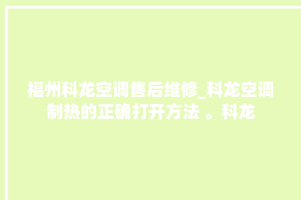 福州科龙空调售后维修_科龙空调制热的正确打开方法 。科龙