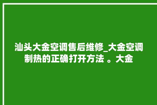 汕头大金空调售后维修_大金空调制热的正确打开方法 。大金