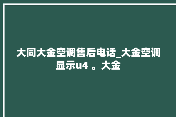 大同大金空调售后电话_大金空调显示u4 。大金