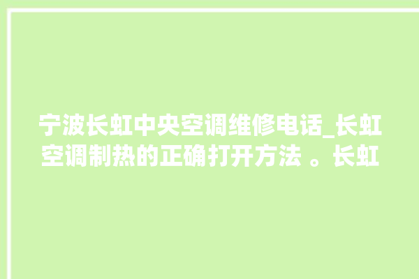 宁波长虹中央空调维修电话_长虹空调制热的正确打开方法 。长虹