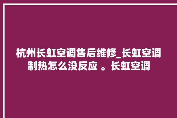 杭州长虹空调售后维修_长虹空调制热怎么没反应 。长虹空调