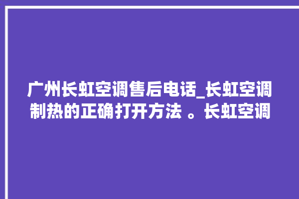 广州长虹空调售后电话_长虹空调制热的正确打开方法 。长虹空调