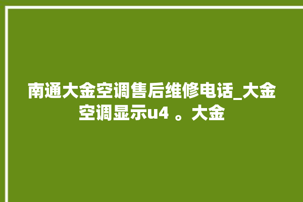 南通大金空调售后维修电话_大金空调显示u4 。大金