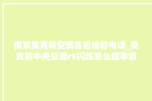 南京奥克斯空调售后维修电话_奥克斯中央空调r9闪烁怎么回事啊 。奥克斯