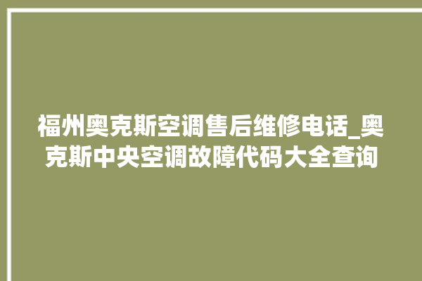 福州奥克斯空调售后维修电话_奥克斯中央空调故障代码大全查询 。奥克斯