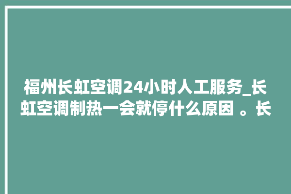 福州长虹空调24小时人工服务_长虹空调制热一会就停什么原因 。长虹空调