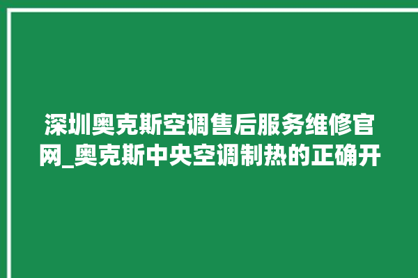 深圳奥克斯空调售后服务维修官网_奥克斯中央空调制热的正确开法 。奥克斯