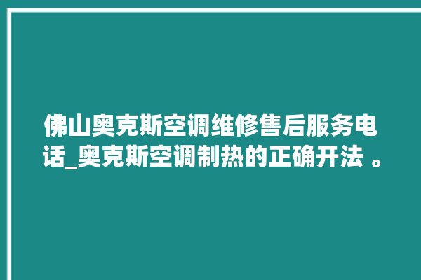 佛山奥克斯空调维修售后服务电话_奥克斯空调制热的正确开法 。奥克斯