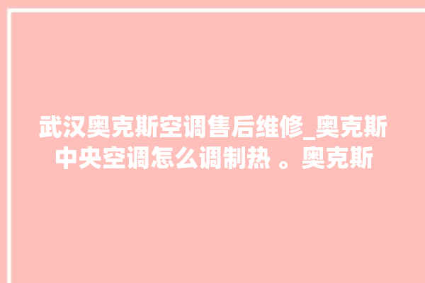 武汉奥克斯空调售后维修_奥克斯中央空调怎么调制热 。奥克斯