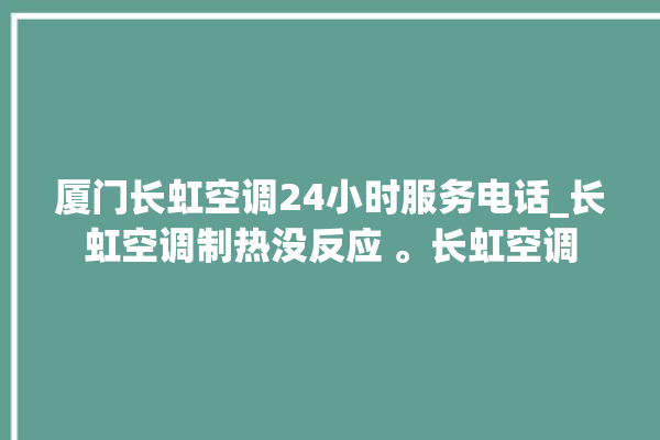 厦门长虹空调24小时服务电话_长虹空调制热没反应 。长虹空调