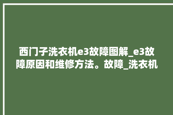 西门子洗衣机e3故障图解_e3故障原因和维修方法。故障_洗衣机