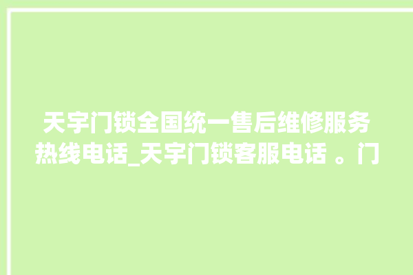 天宇门锁全国统一售后维修服务热线电话_天宇门锁客服电话 。门锁