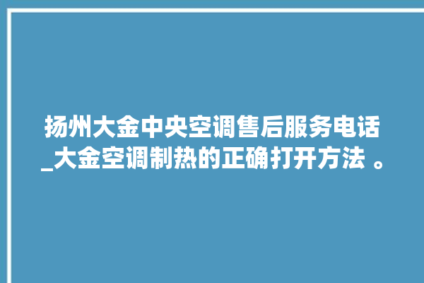 扬州大金中央空调售后服务电话_大金空调制热的正确打开方法 。大金