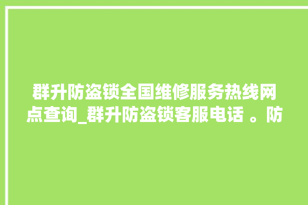 群升防盗锁全国维修服务热线网点查询_群升防盗锁客服电话 。防盗锁