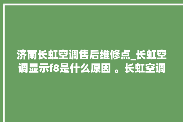 济南长虹空调售后维修点_长虹空调显示f8是什么原因 。长虹空调