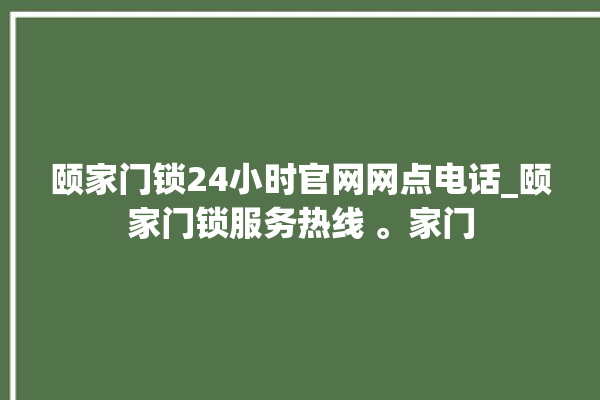 颐家门锁24小时官网网点电话_颐家门锁服务热线 。家门