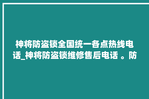 神将防盗锁全国统一各点热线电话_神将防盗锁维修售后电话 。防盗锁