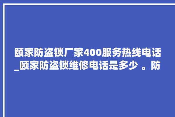 颐家防盗锁厂家400服务热线电话_颐家防盗锁维修电话是多少 。防盗锁