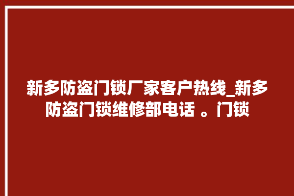 新多防盗门锁厂家客户热线_新多防盗门锁维修部电话 。门锁