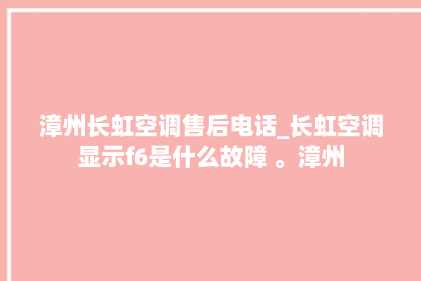 漳州长虹空调售后电话_长虹空调显示f6是什么故障 。漳州