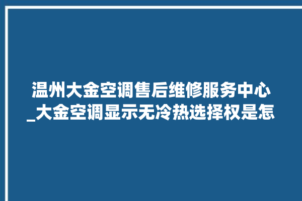 温州大金空调售后维修服务中心_大金空调显示无冷热选择权是怎么回事 。大金