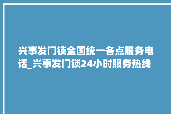 兴事发门锁全国统一各点服务电话_兴事发门锁24小时服务热线 。门锁