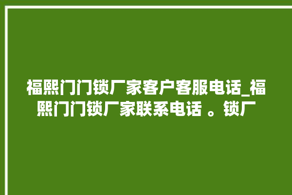 福熙门门锁厂家客户客服电话_福熙门门锁厂家联系电话 。锁厂