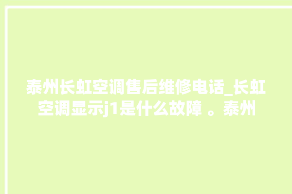 泰州长虹空调售后维修电话_长虹空调显示j1是什么故障 。泰州