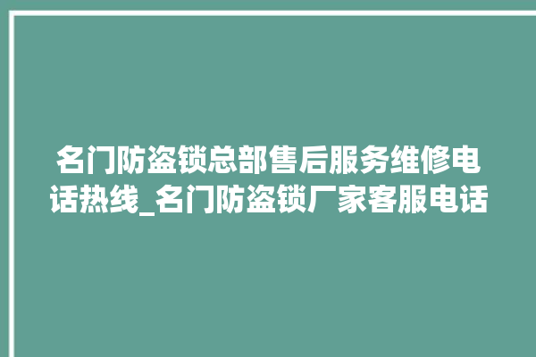 名门防盗锁总部售后服务维修电话热线_名门防盗锁厂家客服电话 。防盗锁