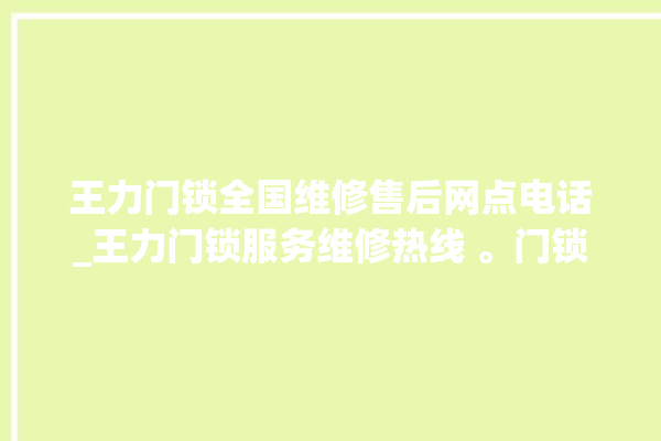 王力门锁全国维修售后网点电话_王力门锁服务维修热线 。门锁