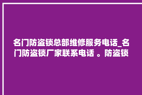 名门防盗锁总部维修服务电话_名门防盗锁厂家联系电话 。防盗锁