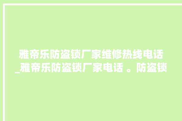 雅帝乐防盗锁厂家维修热线电话_雅帝乐防盗锁厂家电话 。防盗锁