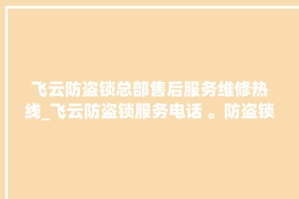 飞云防盗锁总部售后服务维修热线_飞云防盗锁服务电话 。防盗锁