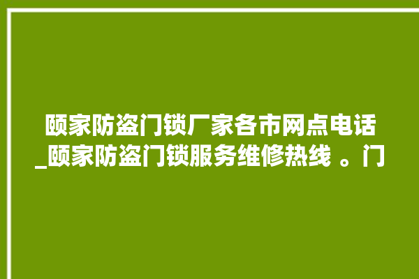 颐家防盗门锁厂家各市网点电话_颐家防盗门锁服务维修热线 。门锁